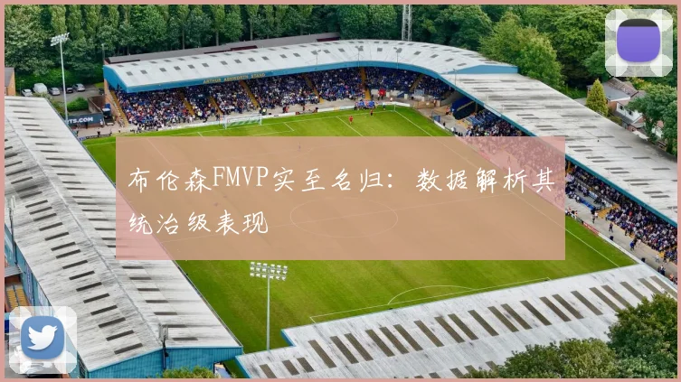布伦森FMVP实至名归：数据解析其统治级表现
