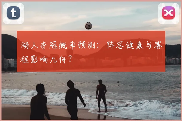 湖人夺冠概率预测:阵容健康与赛程影响几何?