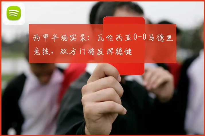 西甲半场实录:瓦伦西亚0-0马德里竞技,双方门将发挥稳健