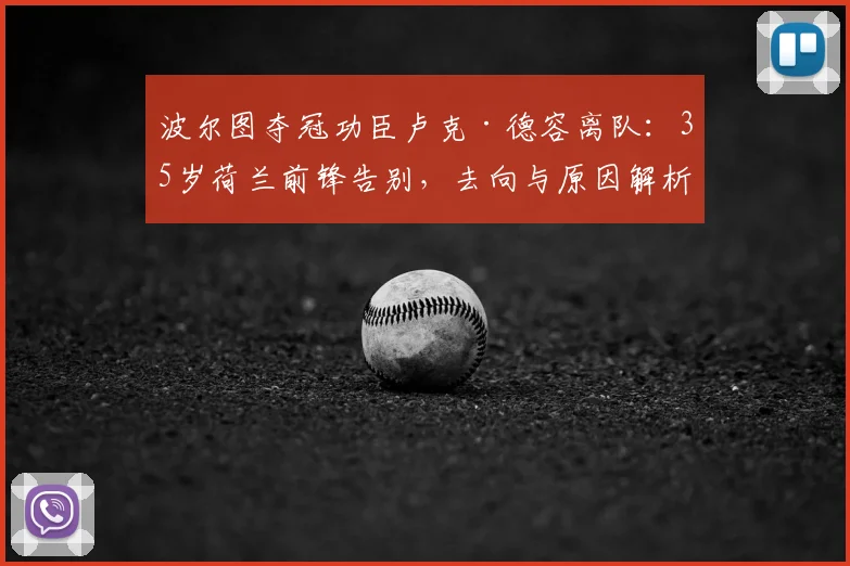 波尔图夺冠功臣卢克·德容离队:35岁荷兰前锋告别,去向与原因解析