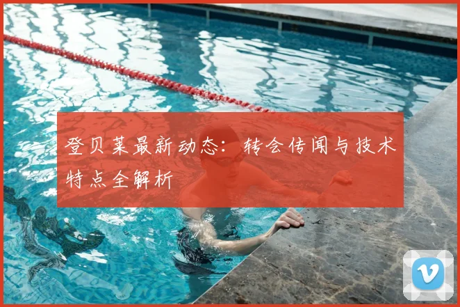 登贝莱最新动态：转会传闻与技术特点全解析