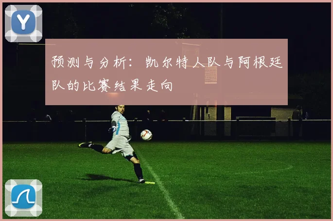 预测与分析:凯尔特人队与阿根廷队的比赛结果走向