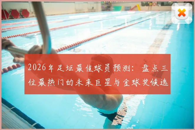 2026年足坛最佳球员预测:盘点三位最热门的未来巨星与金球奖候选人
