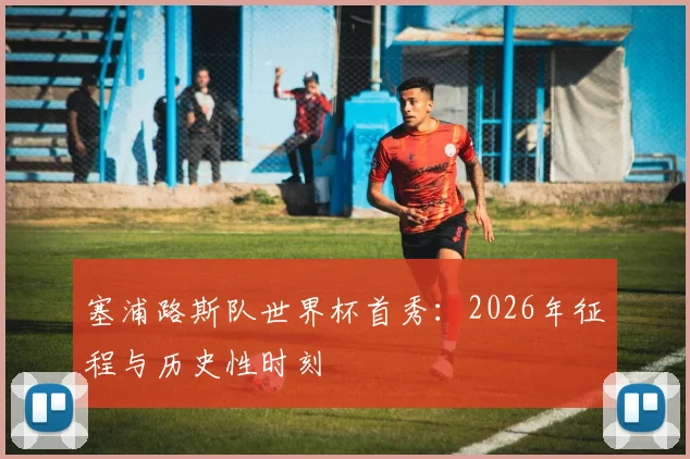 塞浦路斯队世界杯首秀：2026年征程与历史性时刻